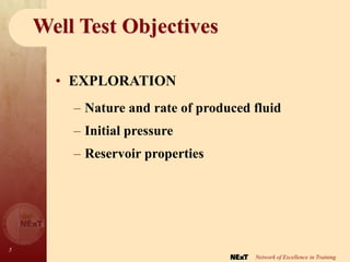 5
Network of Excellence in Training
Well Test Objectives
• EXPLORATION
– Nature and rate of produced fluid
– Initial pressure
– Reservoir properties
 