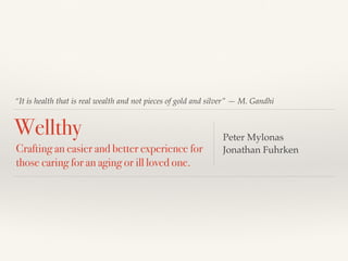 “It is health that is real wealth and not pieces of gold and silver” — M. Gandhi
Wellthy Peter Mylonas
Jonathan FuhrkenCrafting an easier and better experience for
those caring for an aging or ill loved one.
 