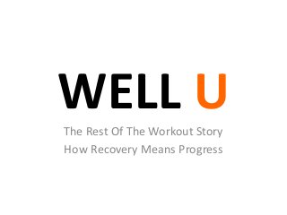 WELL UThe Rest Of The Workout Story
How Recovery Means Progress
 