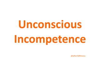 Unconscious
Incompetence
@after50fitness