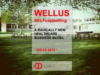 WELLUS
SELFsupporting

A RADICALLY NEW
HEALTHCARE
BUSINESS MODEL


* IDEAS 2013 *
 