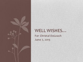 For Christal DeLoach
June 7, 2013
WELL WISHES…
 