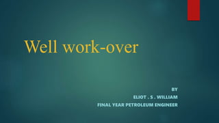 Well work-over
BY
ELIOT . S . WILLIAM
FINAL YEAR PETROLEUM ENGINEER
 