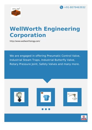 +91-8079463932
WellWorth Engineering
Corporation
http://www.wellworthengg.com/
We are engaged in offering Pneumatic Control Valve,
Industrial Steam Traps, Industrial Butterfly Valve,
Rotary Pressure Joint, Safety Valves and many more.
 