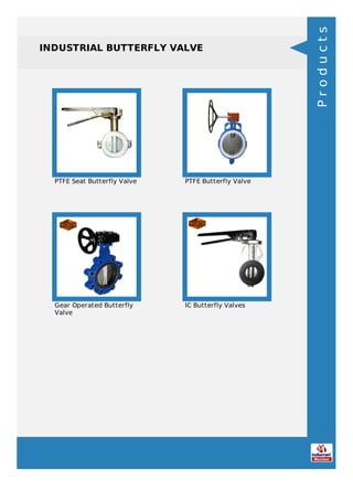 INDUSTRIAL BUTTERFLY VALVE
PTFE Seat Butterfly Valve PTFE Butterfly Valve
Gear Operated Butterfly
Valve
IC Butterfly Valves
Products
 