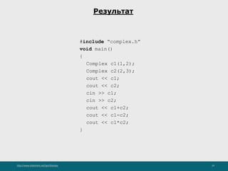 http://www.slideshare.net/IgorShkulipa 24
Результат
#include “complex.h”
void main()
{
Complex c1(1,2);
Complex c2(2,3);
cout << c1;
cout << c2;
cin >> c1;
cin >> c2;
cout << c1+c2;
cout << c1-c2;
cout << c1*c2;
}
 