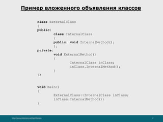 http://www.slideshare.net/IgorShkulipa 9
Пример вложенного объявления классов
class ExternalClass
{
public:
class InternalClass
{
public: void InternalMethod();
};
private:
void ExternalMethod()
{
InternalClass inClass;
inClass.InternalMethod();
}
};
void main()
{
ExternalClass::InternalClass inClass;
inClass.InternalMethod();
}
 
