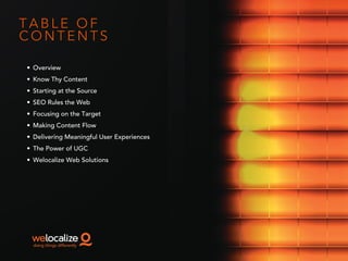 T A B L E O F
C O N T E N T S
• Overview
• Know Thy Content
• Starting at the Source
• SEO Rules the Web
• Focusing on the Target
• Making Content Flow
• Delivering Meaningful User Experiences
• The Power of UGC
• Welocalize Web Solutions
 