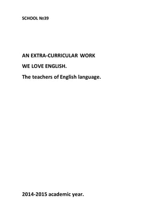SCHOOL №39
AN EXTRA-CURRICULAR WORK
WE LOVE ENGLISH.
The teachers of English language.
2014-2015 academic year.
 