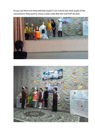 As you see there are many talented pupils in our school.Lets meet pupils of the
second form.They wantto show us tales Little Red Hen and Puff-the-ball.
 