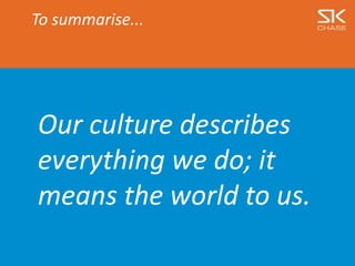 To summarise...
Our culture describes
everything we do; it
means the world to us.
 