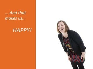 ... And that
makes us...
HAPPY!
 