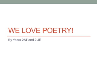 WE LOVE POETRY!
By Years 2AT and 2 JE
 