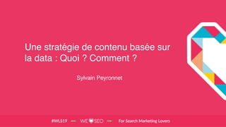 Une stratégie de contenu basée sur
la data : Quoi ? Comment ?
Sylvain Peyronnet
 