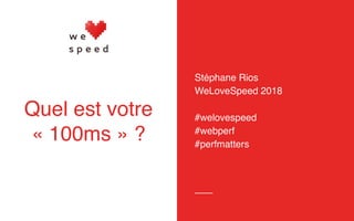 Stéphane Rios
WeLoveSpeed 2018
#welovespeed
#webperf
#perfmatters
Quel est votre
« 100ms » ?
 