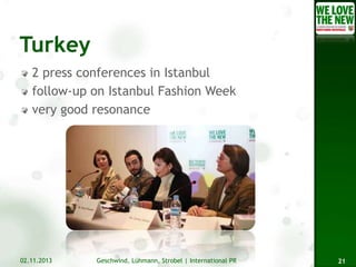 2 press conferences in Istanbul
follow-up on Istanbul Fashion Week
very good resonance

02.11.2013

Geschwind, Lühmann, Strobel | International PR

21

 