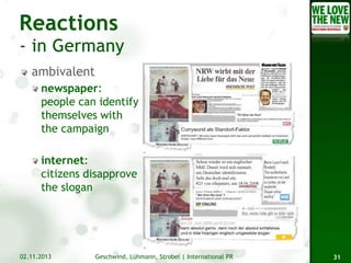 ambivalent
newspaper:
people can identify
themselves with
the campaign
internet:
citizens disapprove
the slogan

02.11.2013

Geschwind, Lühmann, Strobel | International PR

31

 