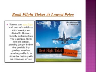 Reserve your next flight
with ease and confidence
at the lowest prices
obtainable. Our user-
friendly platform allows
you to compare prices
from top airlines,
ensuring you get the best
deal possible. Say
goodbye to endless
searching and hello to
stress-free booking with
our convenient service.
 