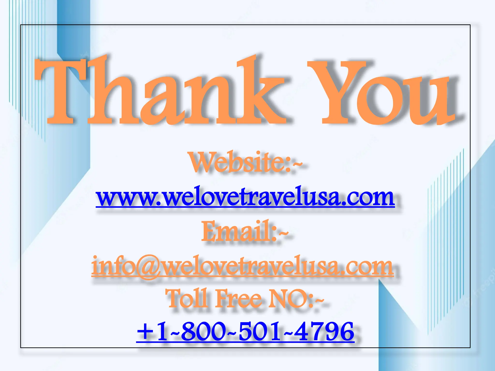 Thank You
Website:-
www.welovetravelusa.com
Email:-
info@welovetravelusa.com
Toll Free NO:-
+1-800-501-4796
 