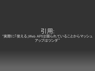 引用:
“実際に「使える」Web APIは限られていることからマッシュ
            アップはツンダ”
 