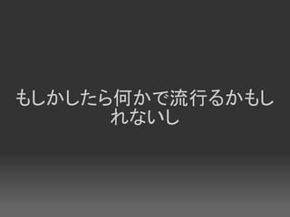 もしかしたら何かで流行るかもし
      れないし
 