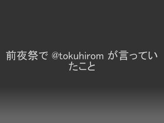 前夜祭で @tokuhirom が言ってい
        たこと
 