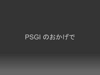 PSGI のおかげで
 