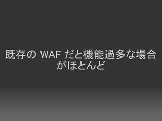 既存の WAF だと機能過多な場合
      がほとんど
 