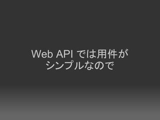 Web API では用件が
  シンプルなので
 