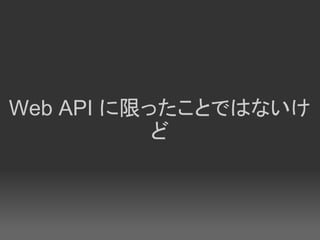 Web API に限ったことではないけ
           ど
 