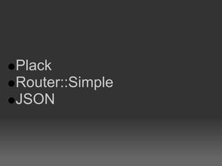 Plack
Router::Simple
JSON
 