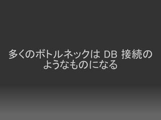 多くのボトルネックは DB 接続の
    ようなものになる
 