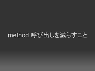 method 呼び出しを減らすこと
 