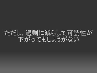 ただし、過剰に減らして可読性が
  下がってもしょうがない
 