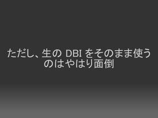 ただし、生の DBI をそのまま使う
    のはやはり面倒
 