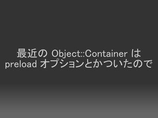 最近の Object::Container は
preload オプションとかついたので
 