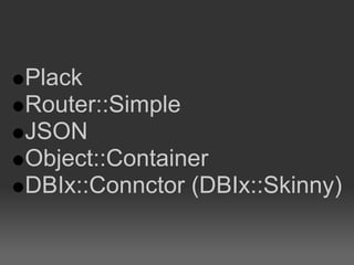 Plack
Router::Simple
JSON
Object::Container
DBIx::Connctor (DBIx::Skinny)
 