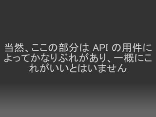 当然、ここの部分は API の用件に
よってかなりぶれがあり、一概にこ
   れがいいとはいません
 