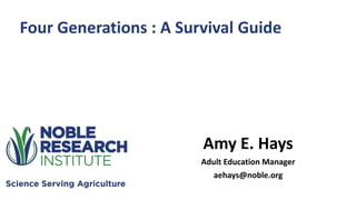 Amy E. Hays
Adult Education Manager
aehays@noble.org
Four Generations : A Survival Guide
 