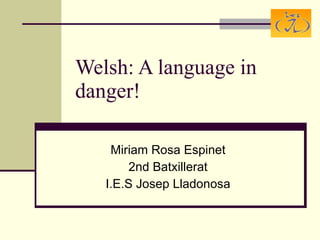 Welsh: A language in danger ! Miriam Rosa Espinet 2nd Batxillerat I.E.S Josep Lladonosa 
