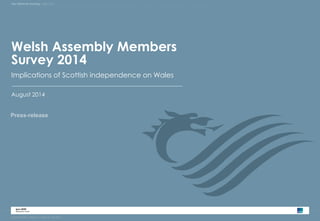 Ipsos MORI’s Assembly Key Influencer TrackinMg e mbers Survey 2014 
Welsh Assembly Members 
Survey 2014 
August 2014 
Press-release 
Implications of Scottish independence on Wales 
 