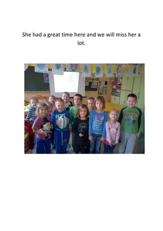 She had a great time here and we will miss her a
lot.

 