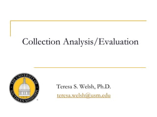 Collection Analysis/Evaluation
Teresa S. Welsh, Ph.D.
teresa.welsh@usm.edu
 