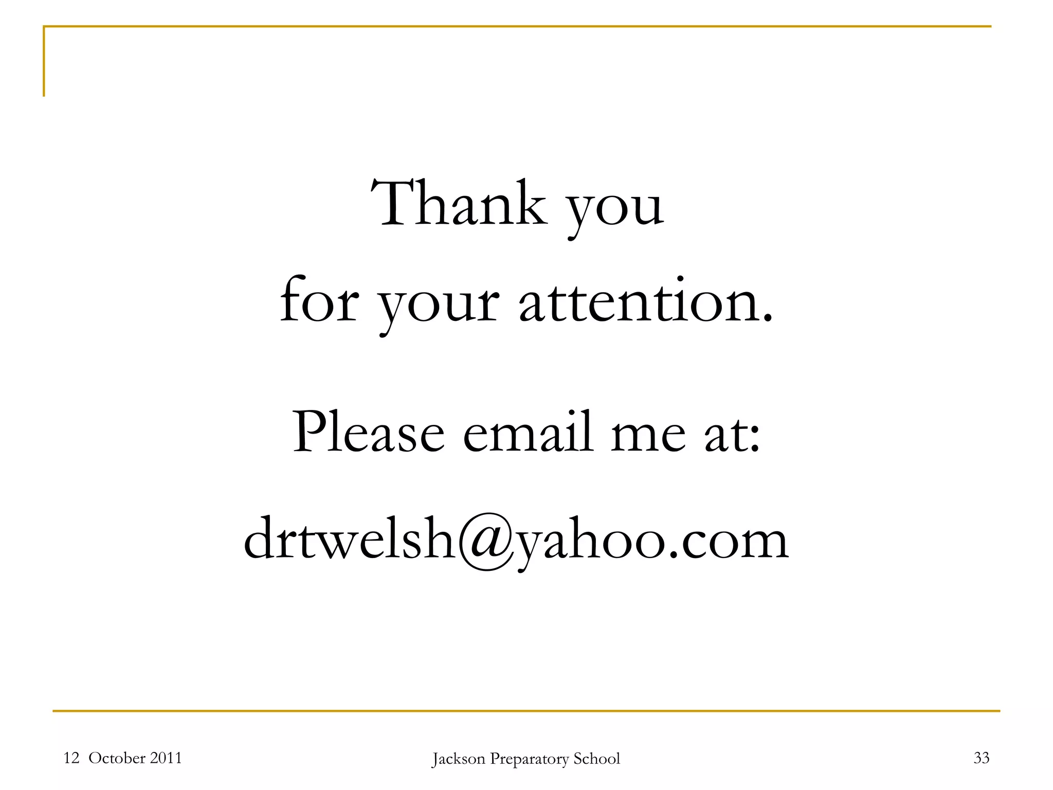 Thank you  for your attention. Please email me at: [email_address]   12  October 2011 Jackson Preparatory School 