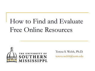 How to Find and Evaluate
Free Online Resources
Teresa S. Welsh, Ph.D.
teresa.welsh@usm.edu
 