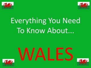 Everything You Need
  To Know About...


 WALES
 