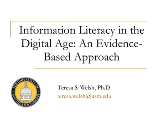 Information Literacy in the Digital Age: An Evidence-Based Approach Teresa S. Welsh, Ph.D. [email_address] 
