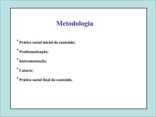 Metodologia Prática social inicial do conteúdo; Problematização; Instrumentação; Catarse; Prática social final do conteúdo. 