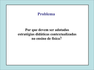 Por que devem ser adotadas estratégias didáticas contextualizadas no ensino de física?  Problema 