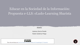 Educar en la Sociedad de la Información:
Propuesta e-LLS: eLudo-Learning Sharista

Autoría:
Azahara García Peralta
Rubén Gutiérrez Priego

 